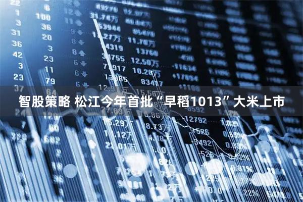 智股策略 松江今年首批“早稻1013”大米上市