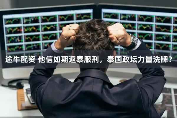 途牛配资 他信如期返泰服刑，泰国政坛力量洗牌？