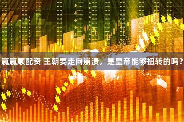 赢赢顺配资 王朝要走向崩溃，是皇帝能够扭转的吗？
