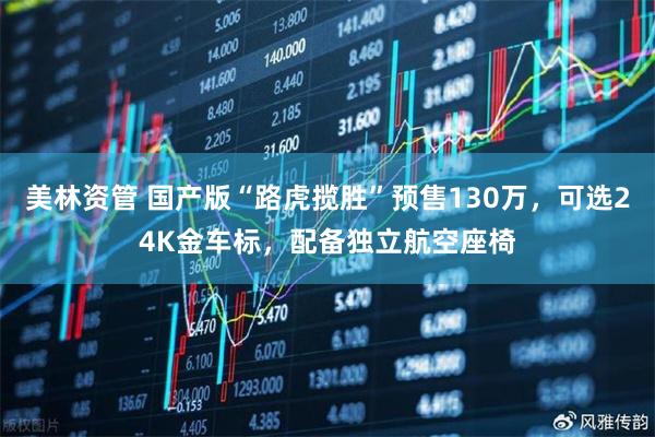美林资管 国产版“路虎揽胜”预售130万，可选24K金车标，配备独立航空座椅
