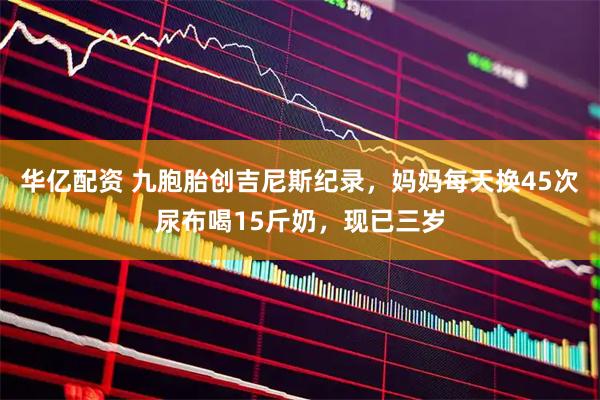 华亿配资 九胞胎创吉尼斯纪录，妈妈每天换45次尿布喝15斤奶，现已三岁