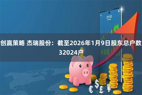 创赢策略 杰瑞股份：截至2026年1月9日股东总户数32024户