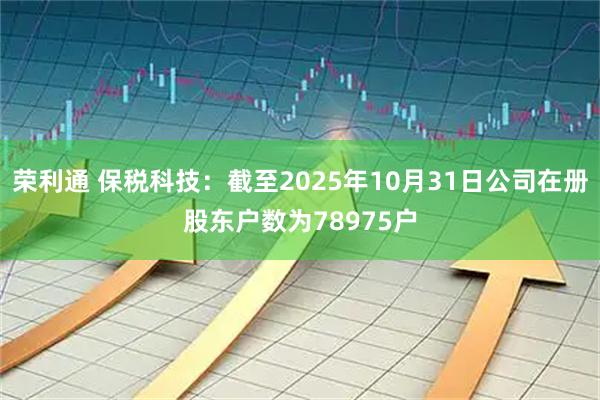 荣利通 保税科技:截至2025年10月31日公司在册股东户数为78975户